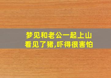 梦见和老公一起上山看见了猪,吓得很害怕