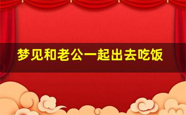 梦见和老公一起出去吃饭