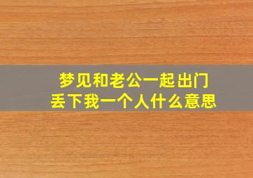 梦见和老公一起出门丢下我一个人什么意思