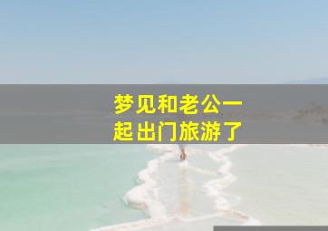 梦见和老公一起出门旅游了