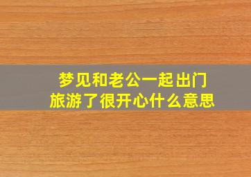 梦见和老公一起出门旅游了很开心什么意思