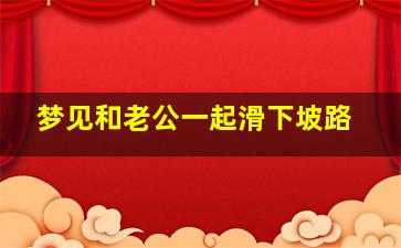 梦见和老公一起滑下坡路