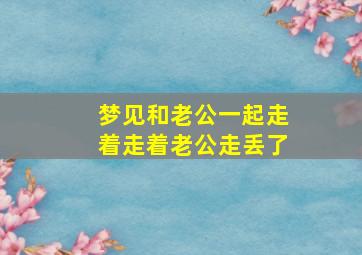 梦见和老公一起走着走着老公走丢了