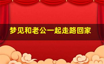 梦见和老公一起走路回家