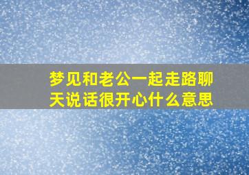 梦见和老公一起走路聊天说话很开心什么意思