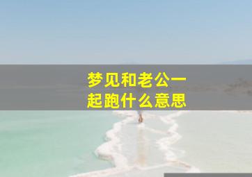 梦见和老公一起跑什么意思