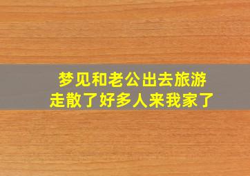 梦见和老公出去旅游走散了好多人来我家了