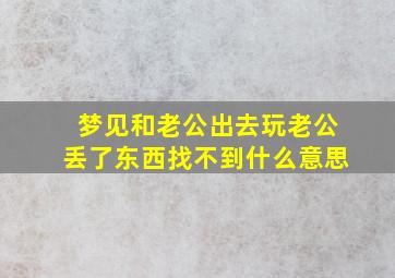 梦见和老公出去玩老公丢了东西找不到什么意思