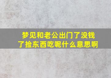 梦见和老公出门了没钱了捡东西吃呢什么意思啊