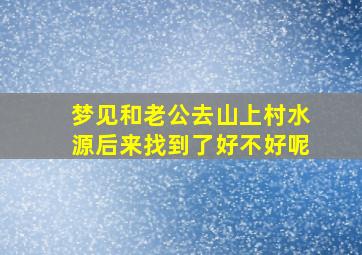 梦见和老公去山上村水源后来找到了好不好呢