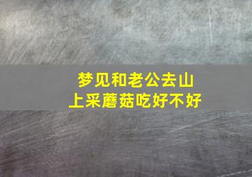 梦见和老公去山上采蘑菇吃好不好