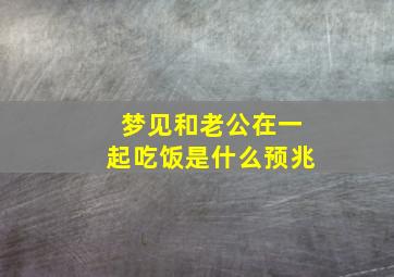 梦见和老公在一起吃饭是什么预兆