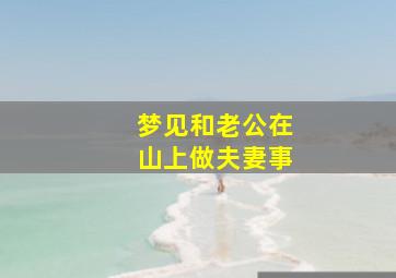 梦见和老公在山上做夫妻事