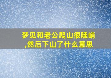 梦见和老公爬山很陡峭,然后下山了什么意思