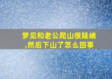 梦见和老公爬山很陡峭,然后下山了怎么回事