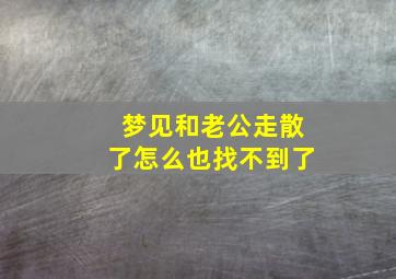 梦见和老公走散了怎么也找不到了