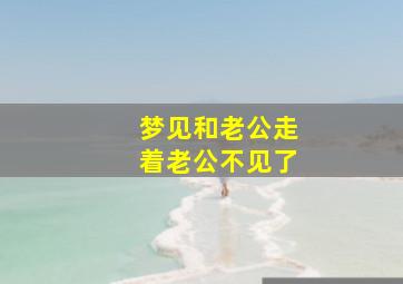 梦见和老公走着老公不见了