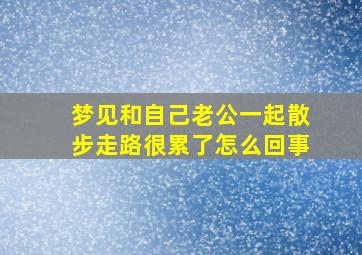 梦见和自己老公一起散步走路很累了怎么回事