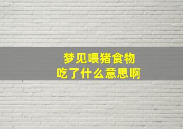 梦见喂猪食物吃了什么意思啊