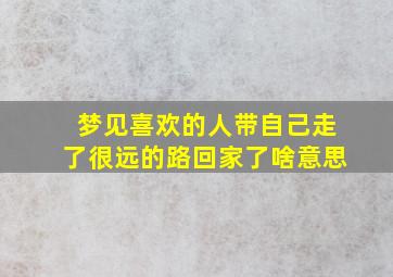 梦见喜欢的人带自己走了很远的路回家了啥意思