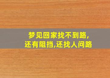 梦见回家找不到路,还有阻挡,还找人问路