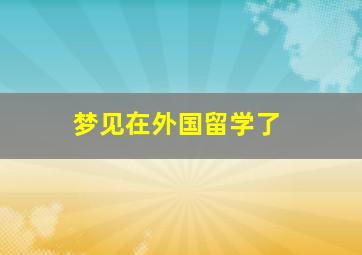 梦见在外国留学了