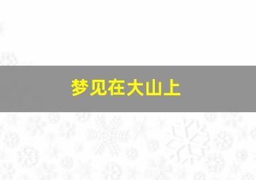 梦见在大山上