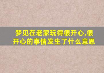 梦见在老家玩得很开心,很开心的事情发生了什么意思