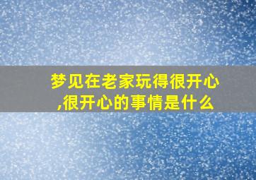 梦见在老家玩得很开心,很开心的事情是什么