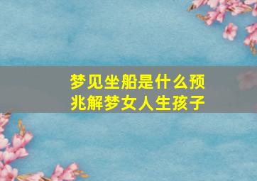 梦见坐船是什么预兆解梦女人生孩子