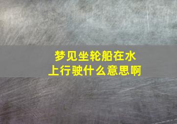 梦见坐轮船在水上行驶什么意思啊