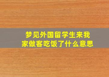 梦见外国留学生来我家做客吃饭了什么意思