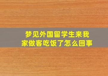 梦见外国留学生来我家做客吃饭了怎么回事