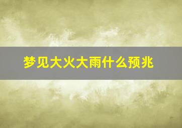 梦见大火大雨什么预兆