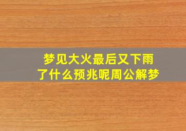 梦见大火最后又下雨了什么预兆呢周公解梦