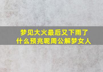 梦见大火最后又下雨了什么预兆呢周公解梦女人