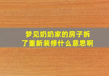 梦见奶奶家的房子拆了重新装修什么意思啊