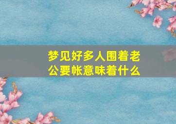 梦见好多人围着老公要帐意味着什么