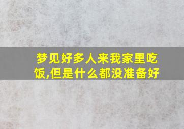 梦见好多人来我家里吃饭,但是什么都没准备好