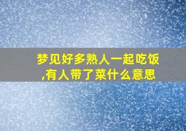 梦见好多熟人一起吃饭,有人带了菜什么意思