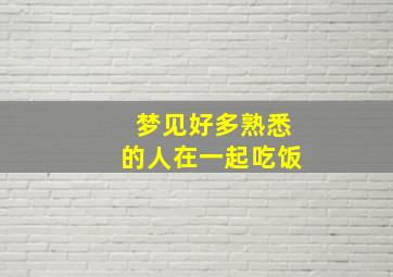 梦见好多熟悉的人在一起吃饭