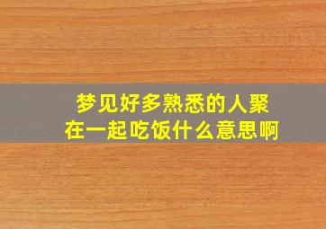 梦见好多熟悉的人聚在一起吃饭什么意思啊