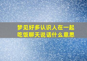 梦见好多认识人在一起吃饭聊天说话什么意思