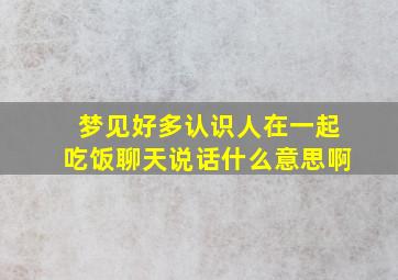 梦见好多认识人在一起吃饭聊天说话什么意思啊