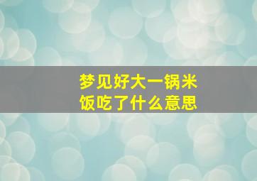 梦见好大一锅米饭吃了什么意思