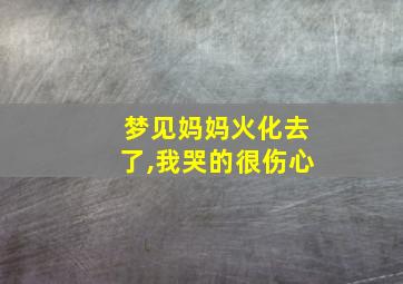 梦见妈妈火化去了,我哭的很伤心