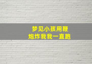 梦见小孩用鞭炮炸我我一直跑