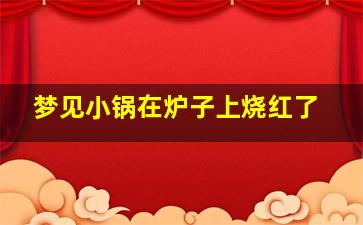 梦见小锅在炉子上烧红了