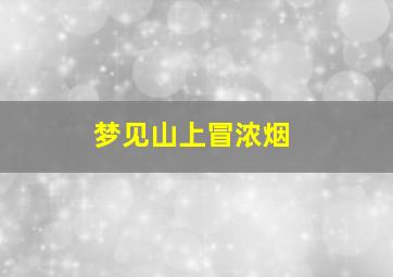 梦见山上冒浓烟