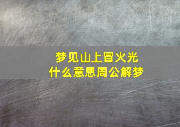 梦见山上冒火光什么意思周公解梦